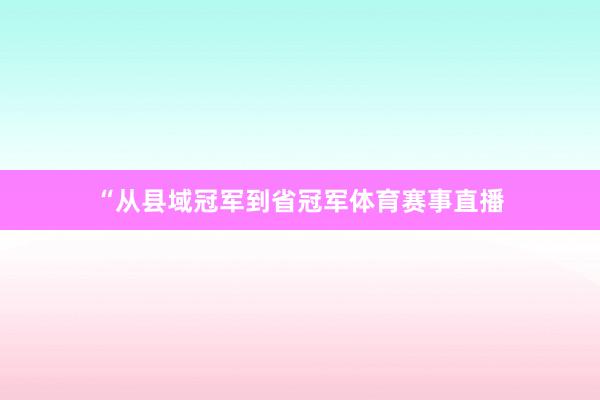 “从县域冠军到省冠军体育赛事直播