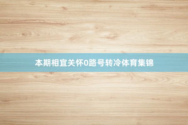 本期相宜关怀0路号转冷体育集锦