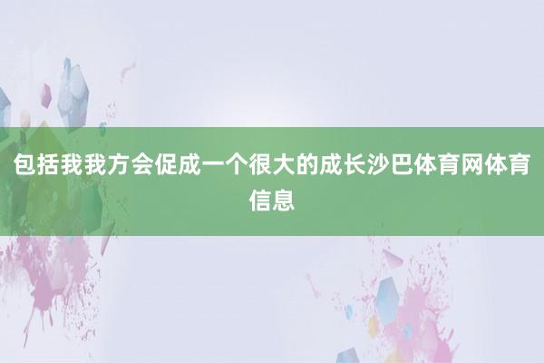 包括我我方会促成一个很大的成长沙巴体育网体育信息