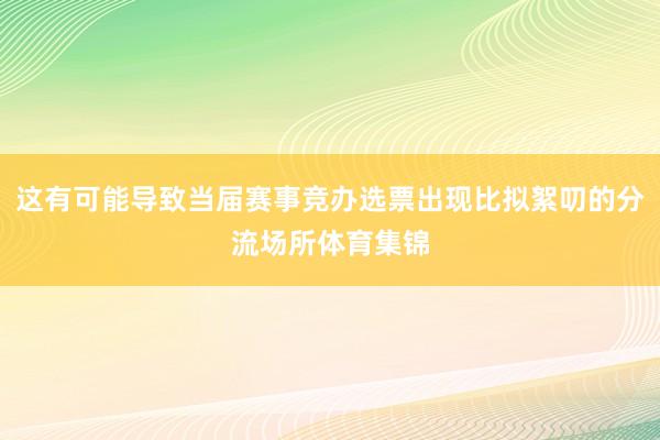 这有可能导致当届赛事竞办选票出现比拟絮叨的分流场所体育集锦