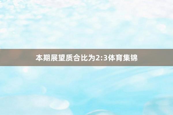 本期展望质合比为2:3体育集锦