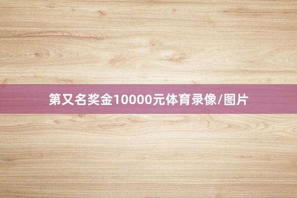 第又名奖金10000元体育录像/图片