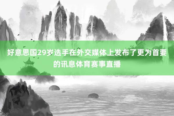好意思国29岁选手在外交媒体上发布了更为首要的讯息体育赛事直播