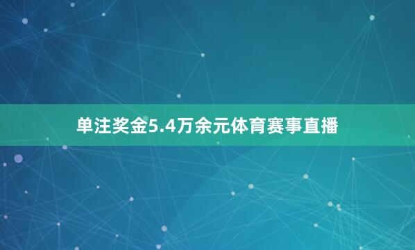 单注奖金5.4万余元体育赛事直播