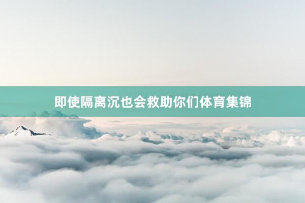 即使隔离沉也会救助你们体育集锦