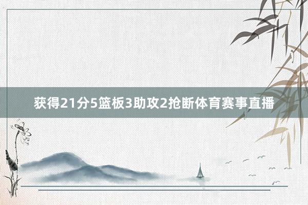 获得21分5篮板3助攻2抢断体育赛事直播
