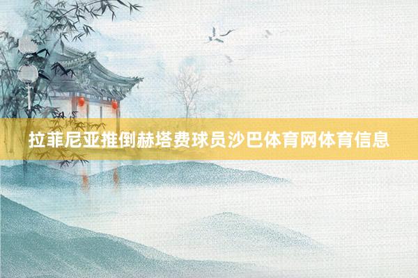 拉菲尼亚推倒赫塔费球员沙巴体育网体育信息