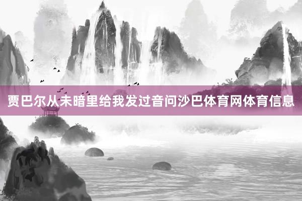 贾巴尔从未暗里给我发过音问沙巴体育网体育信息