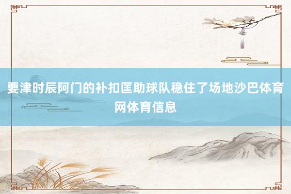 要津时辰阿门的补扣匡助球队稳住了场地沙巴体育网体育信息