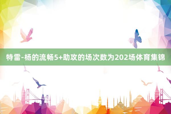 特雷-杨的流畅5+助攻的场次数为202场体育集锦