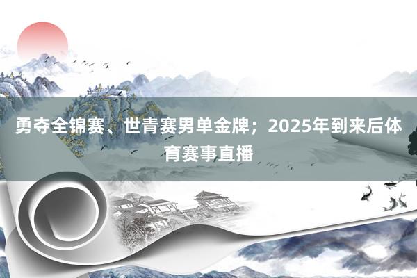 勇夺全锦赛、世青赛男单金牌；2025年到来后体育赛事直播