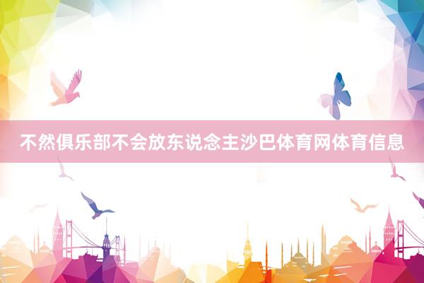 不然俱乐部不会放东说念主沙巴体育网体育信息