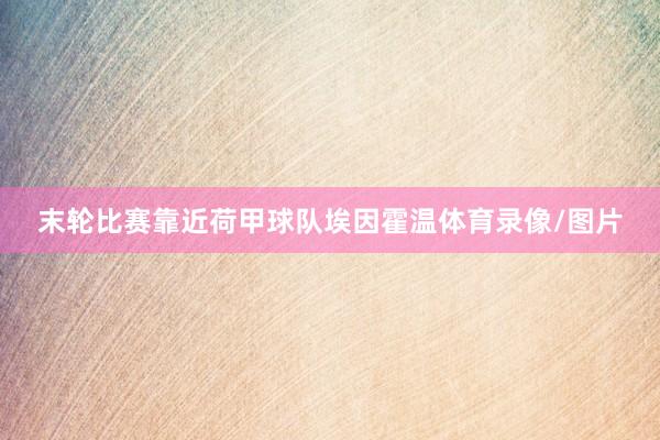末轮比赛靠近荷甲球队埃因霍温体育录像/图片