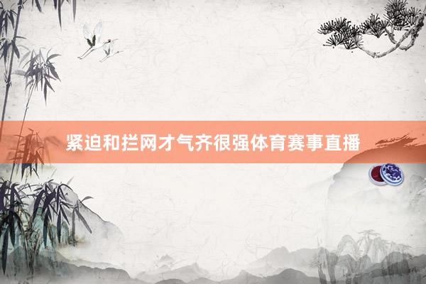 紧迫和拦网才气齐很强体育赛事直播