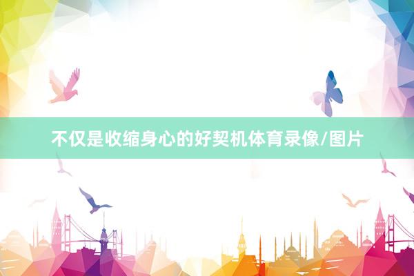 不仅是收缩身心的好契机体育录像/图片
