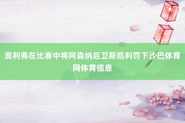 奥利弗在比赛中将阿森纳后卫斯凯利罚下沙巴体育网体育信息