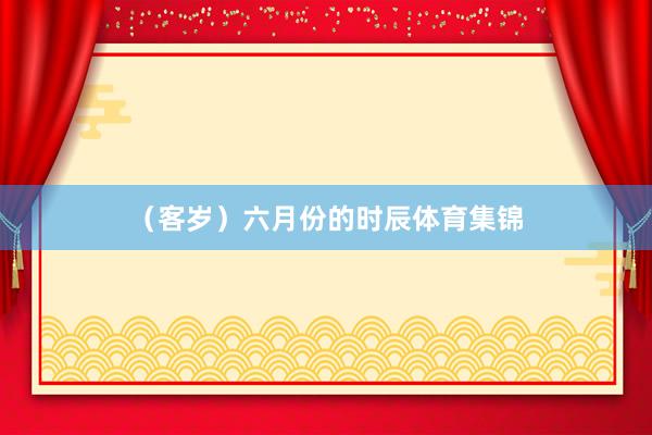 （客岁）六月份的时辰体育集锦