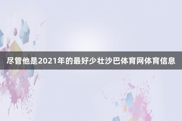 尽管他是2021年的最好少壮沙巴体育网体育信息