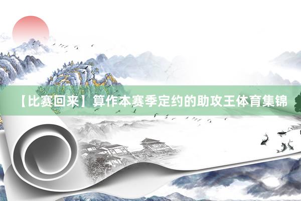 【比赛回来】算作本赛季定约的助攻王体育集锦