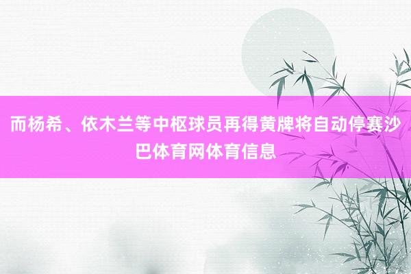 而杨希、依木兰等中枢球员再得黄牌将自动停赛沙巴体育网体育信息