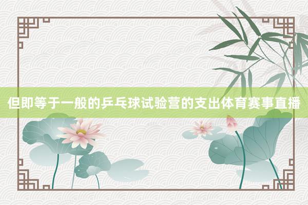 但即等于一般的乒乓球试验营的支出体育赛事直播