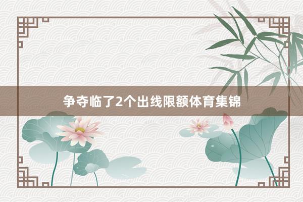 争夺临了2个出线限额体育集锦