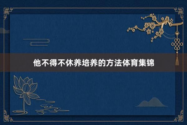 他不得不休养培养的方法体育集锦