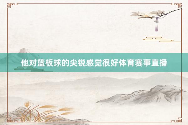 他对篮板球的尖锐感觉很好体育赛事直播