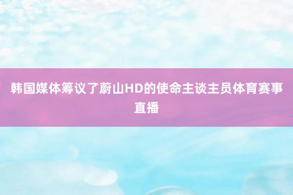韩国媒体筹议了蔚山HD的使命主谈主员体育赛事直播