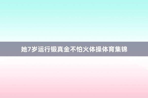 她7岁运行锻真金不怕火体操体育集锦