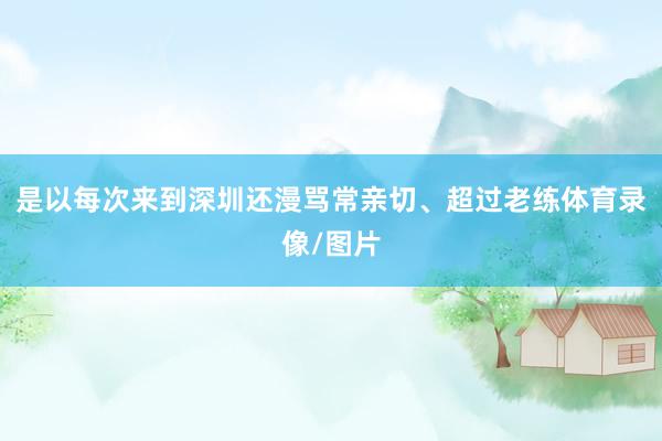 是以每次来到深圳还漫骂常亲切、超过老练体育录像/图片