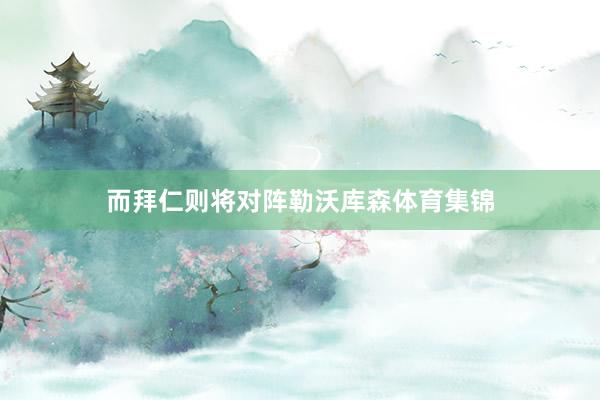 而拜仁则将对阵勒沃库森体育集锦