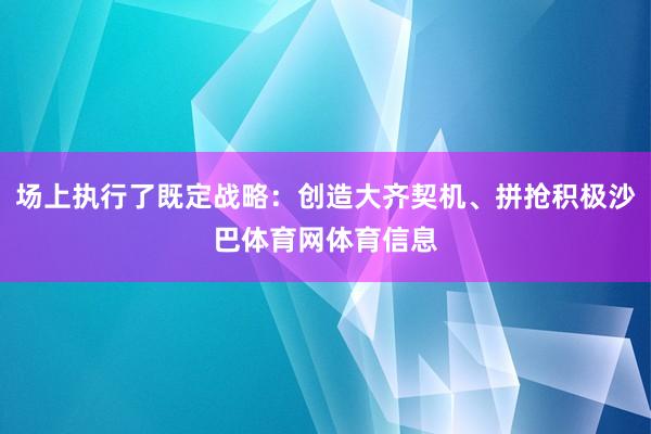 场上执行了既定战略：创造大齐契机、拼抢积极沙巴体育网体育信息