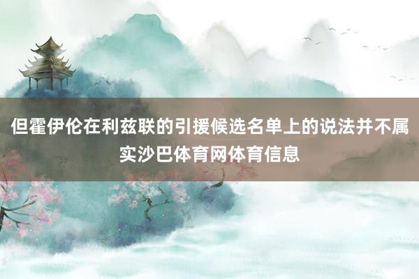 但霍伊伦在利兹联的引援候选名单上的说法并不属实沙巴体育网体育信息
