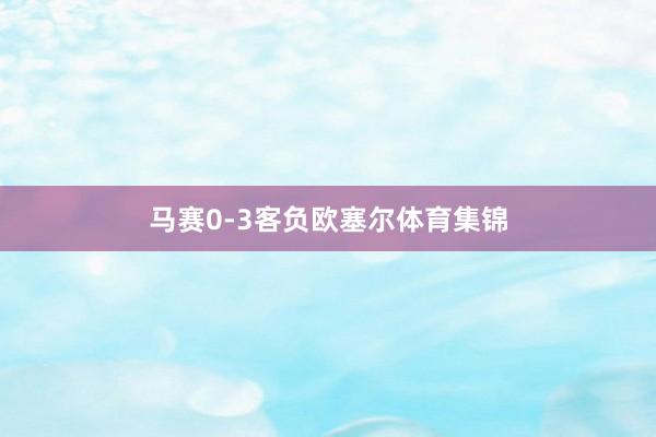 马赛0-3客负欧塞尔体育集锦