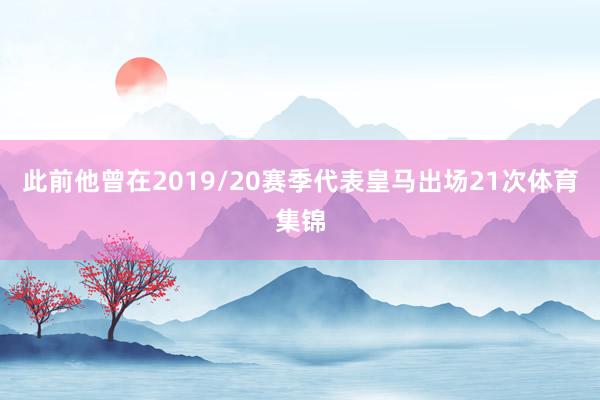 此前他曾在2019/20赛季代表皇马出场21次体育集锦