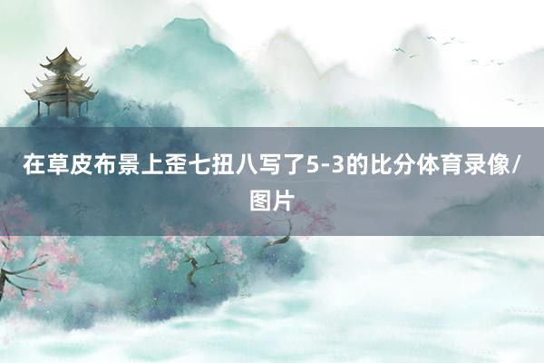 在草皮布景上歪七扭八写了5-3的比分体育录像/图片