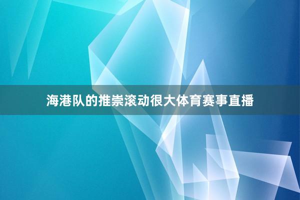 海港队的推崇滚动很大体育赛事直播