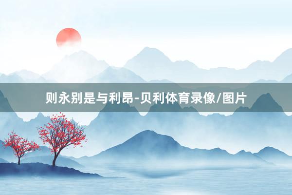 则永别是与利昂-贝利体育录像/图片