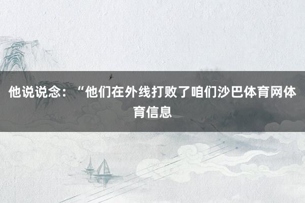 他说说念：“他们在外线打败了咱们沙巴体育网体育信息