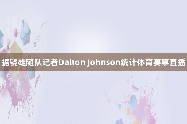 据骁雄随队记者Dalton Johnson统计体育赛事直播