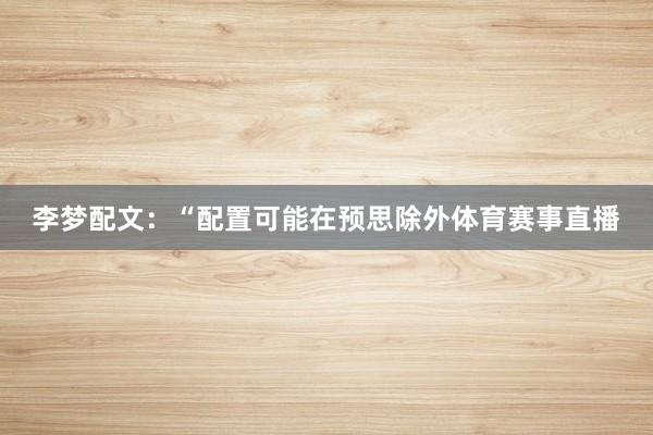 李梦配文：“配置可能在预思除外体育赛事直播