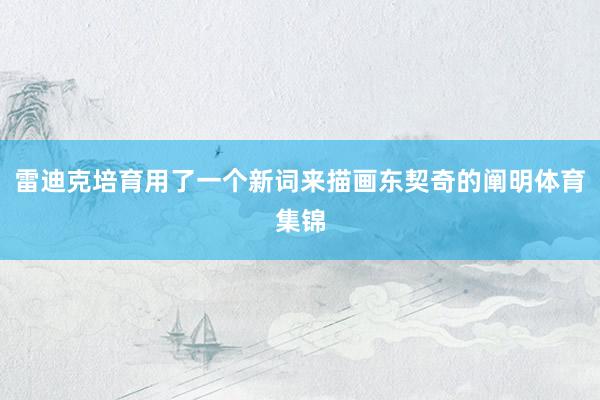 雷迪克培育用了一个新词来描画东契奇的阐明体育集锦