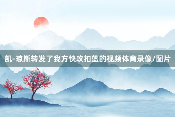 凯-琼斯转发了我方快攻扣篮的视频体育录像/图片