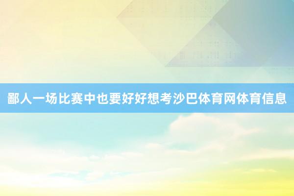 鄙人一场比赛中也要好好想考沙巴体育网体育信息