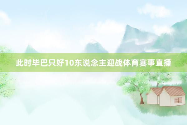 此时毕巴只好10东说念主迎战体育赛事直播