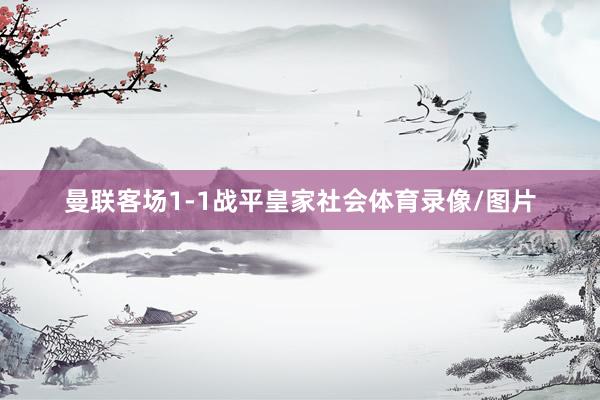 曼联客场1-1战平皇家社会体育录像/图片