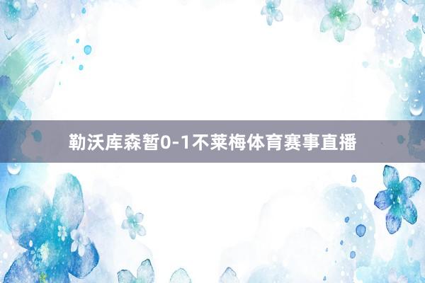 勒沃库森暂0-1不莱梅体育赛事直播