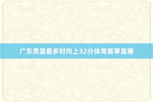 广东男篮最多时向上32分体育赛事直播