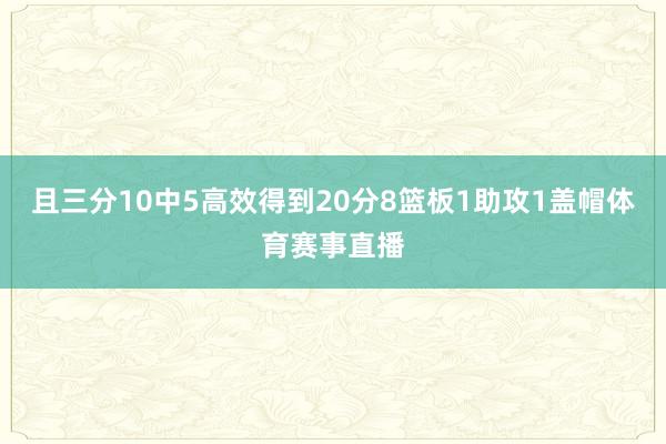 且三分10中5高效得到20分8篮板1助攻1盖帽体育赛事直播